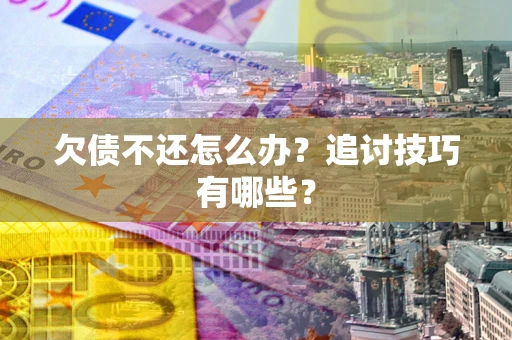 武汉欠债不还怎么办？追讨技巧有哪些？