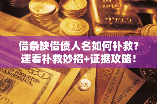 武汉借条缺借债人名如何补救？速看补救妙招+证据攻略！