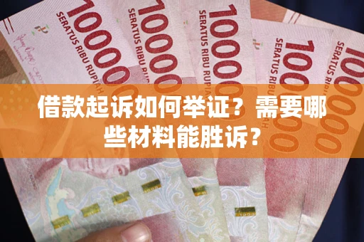 武汉借款起诉如何举证？需要哪些材料能胜诉？