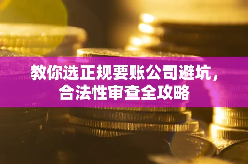 武汉教你选正规要账公司避坑，合法性审查全攻略