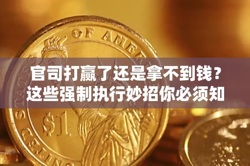 武汉官司打赢了还是拿不到钱？这些强制执行妙招你必须知道