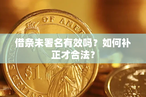 武汉借条未署名有效吗？如何补正才合法？