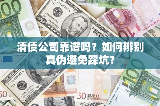 武汉清债公司靠谱吗？如何辨别真伪避免踩坑？