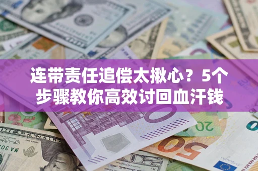 武汉连带责任追偿太揪心？5个步骤教你高效讨回血汗钱