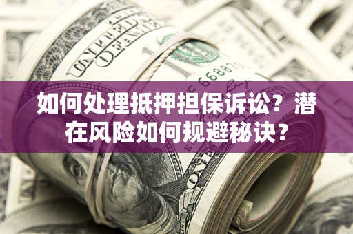 武汉如何处理抵押担保诉讼？潜在风险如何规避秘诀？