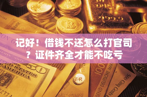 武汉记好！借钱不还怎么打官司？证件齐全才能不吃亏