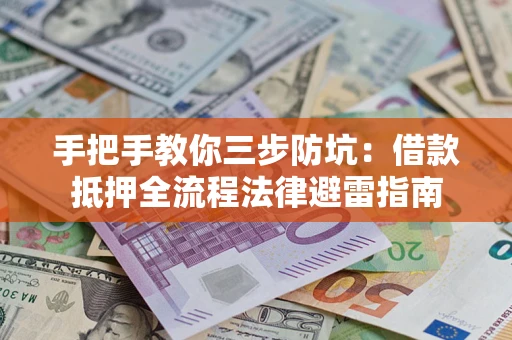 武汉手把手教你三步防坑：借款抵押全流程法律避雷指南