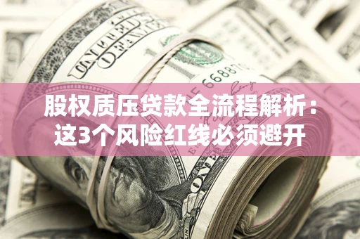 武汉股权质压贷款全流程解析：这3个风险红线必须避开
