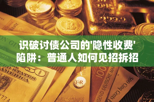 武汉识破讨债公司的'隐性收费'陷阱：普通人如何见招拆招？