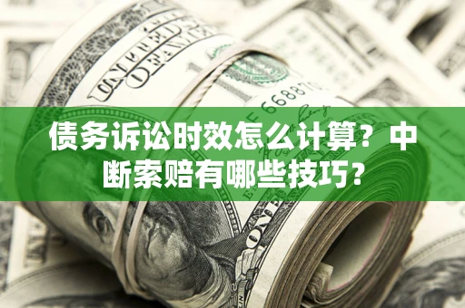 武汉债务诉讼时效怎么计算？中断索赔有哪些技巧？