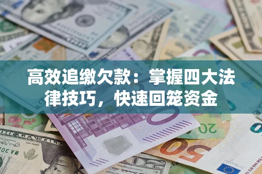 武汉高效追缴欠款：掌握四大法律技巧，快速回笼资金