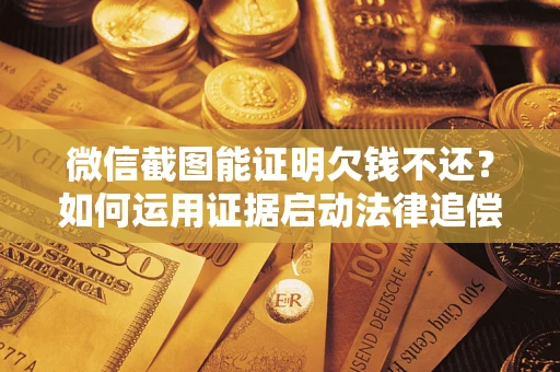武汉微信截图能证明欠钱不还？如何运用证据启动法律追偿程序？