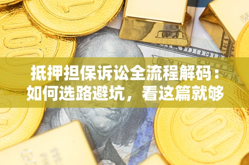 武汉抵押担保诉讼全流程解码：如何选路避坑，看这篇就够了