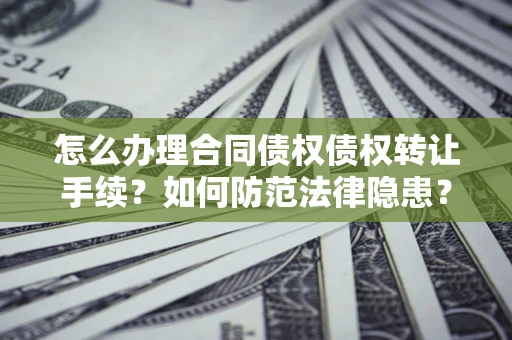 武汉怎么办理合同债权债权转让手续？如何防范法律隐患？