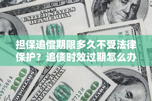 武汉担保追偿期限多久不受法律保护？追债时效过期怎么办？