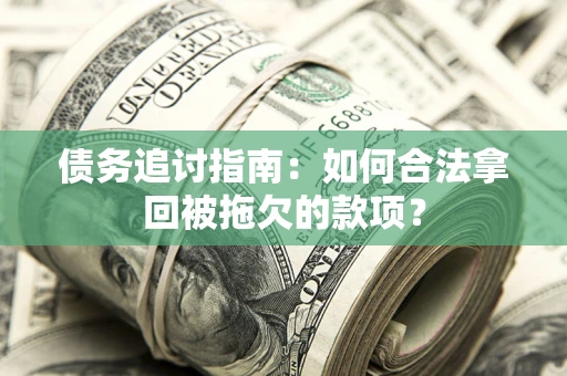 武汉债务追讨指南：如何合法拿回被拖欠的款项？