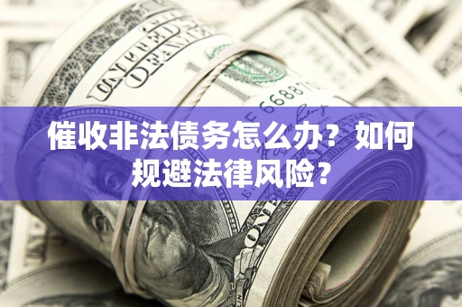 武汉催收非法债务怎么办？如何规避法律风险？
