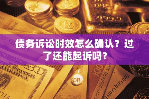 武汉债务诉讼时效怎么确认？过了还能起诉吗？