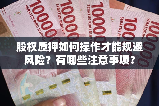 武汉股权质押如何操作才能规避风险？有哪些注意事项？