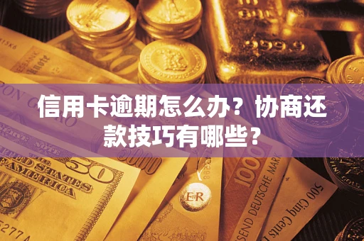 武汉信用卡逾期怎么办？协商还款技巧有哪些？