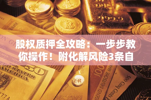 武汉股权质押全攻略：一步步教你操作！附化解风险3条自救法则