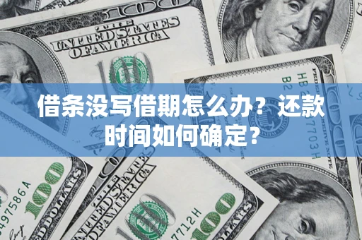 武汉借条没写借期怎么办？还款时间如何确定？