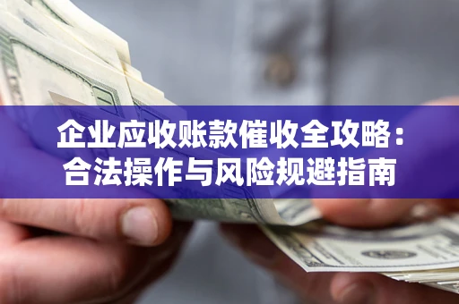 武汉企业应收账款催收全攻略：合法操作与风险规避指南