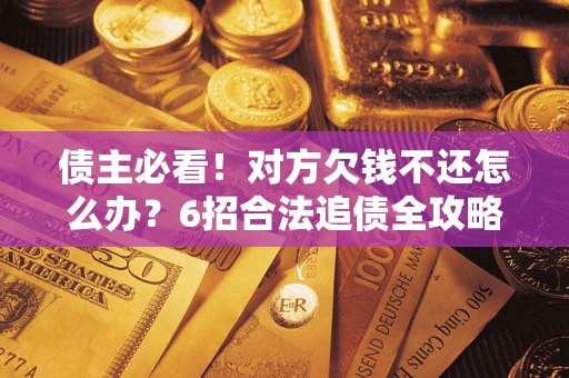 武汉债主必看！对方欠钱不还怎么办？6招合法追债全攻略