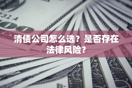 武汉清债公司怎么选？是否存在法律风险？
