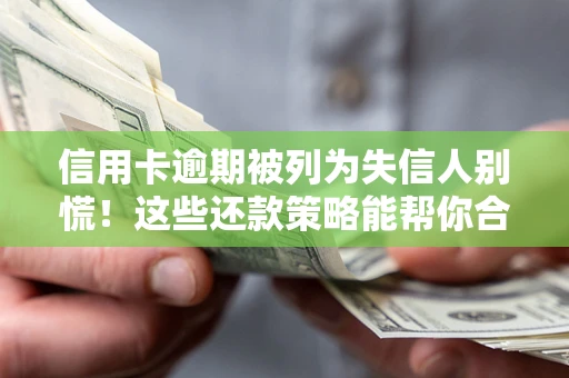 武汉信用卡逾期被列为失信人别慌！这些还款策略能帮你合法止损