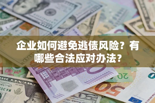 武汉企业如何避免逃债风险？有哪些合法应对办法？
