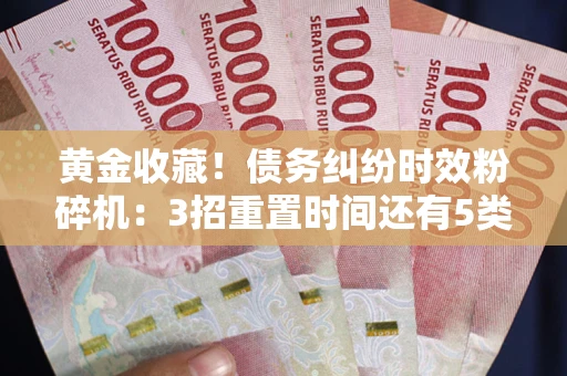 武汉黄金收藏！债务纠纷时效粉碎机：3招重置时间还有5类不设年限的特殊债务