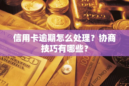 武汉信用卡逾期怎么处理？协商技巧有哪些？