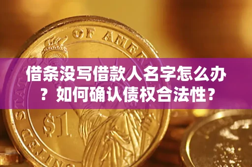 武汉借条没写借款人名字怎么办？如何确认债权合法性？