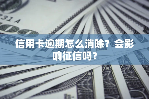 武汉信用卡逾期怎么消除？会影响征信吗？