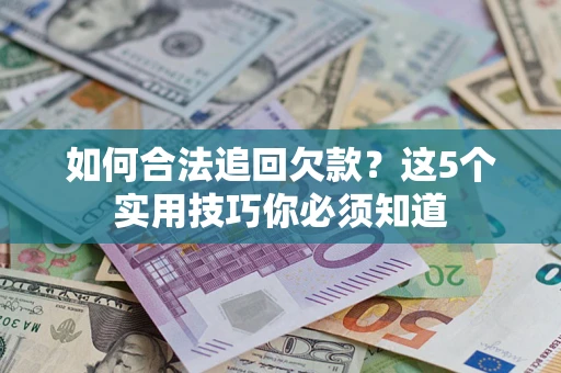 武汉如何合法追回欠款？这5个实用技巧你必须知道