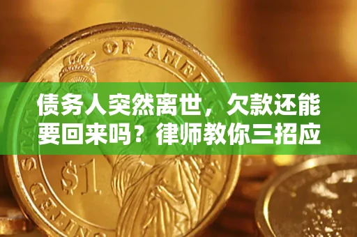武汉债务人突然离世，欠款还能要回来吗？律师教你三招应对