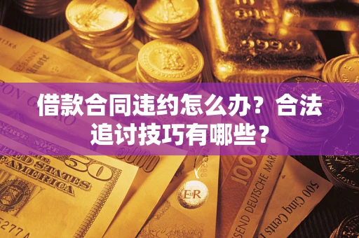 武汉借款合同违约怎么办？合法追讨技巧有哪些？