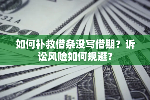 武汉如何补救借条没写借期？诉讼风险如何规避？