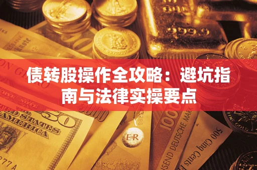 武汉债转股操作全攻略：避坑指南与法律实操要点