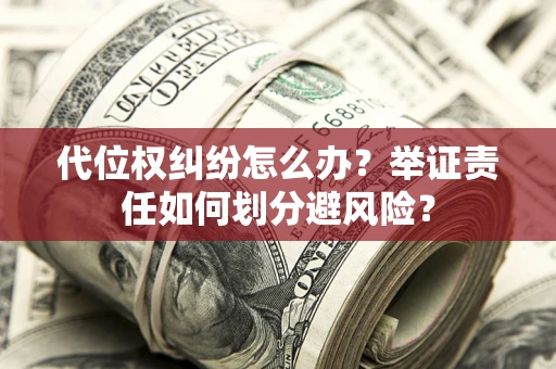 武汉代位权纠纷怎么办？举证责任如何划分避风险？