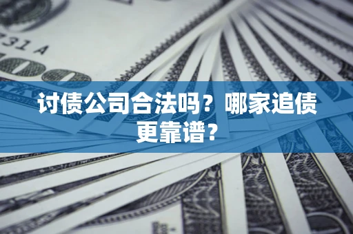 武汉讨债公司合法吗？哪家追债更靠谱？