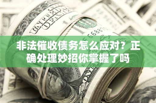 武汉非法催收债务怎么应对？正确处理妙招你掌握了吗