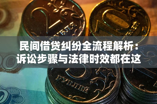 武汉民间借贷纠纷全流程解析：诉讼步骤与法律时效都在这儿了