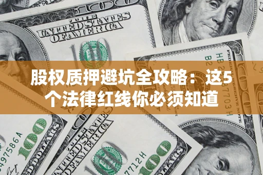 武汉股权质押避坑全攻略：这5个法律红线你必须知道