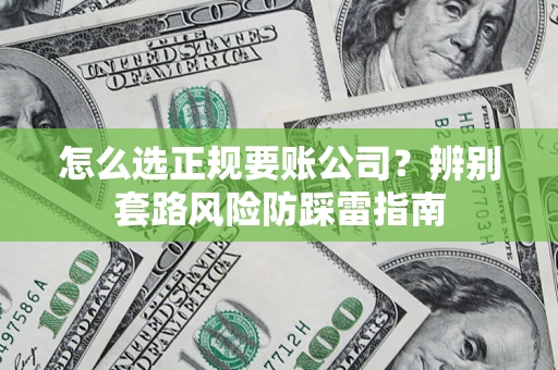 武汉怎么选正规要账公司？辨别套路风险防踩雷指南