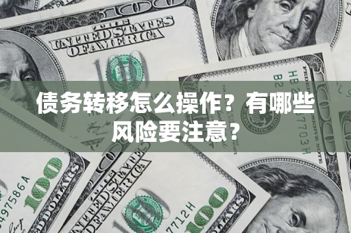 武汉债务转移怎么操作？有哪些风险要注意？