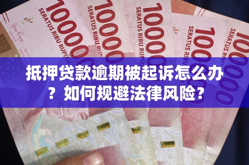 武汉抵押贷款逾期被起诉怎么办？如何规避法律风险？