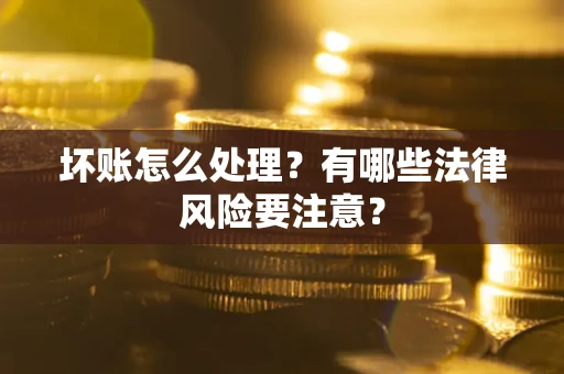 武汉坏账怎么处理？有哪些法律风险要注意？