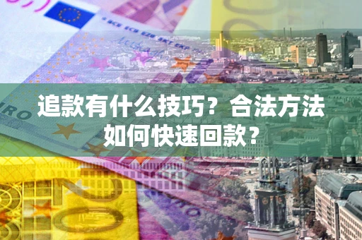 武汉追款有什么技巧？合法方法如何快速回款？